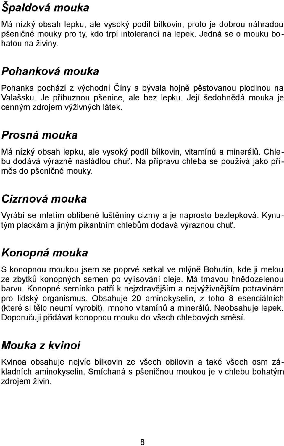 Prosná mouka Má nízký obsah lepku, ale vysoký podíl bílkovin, vitamínů a minerálů. Chlebu dodává výrazně nasládlou chuť. Na přípravu chleba se používá jako příměs do pšeničné mouky.