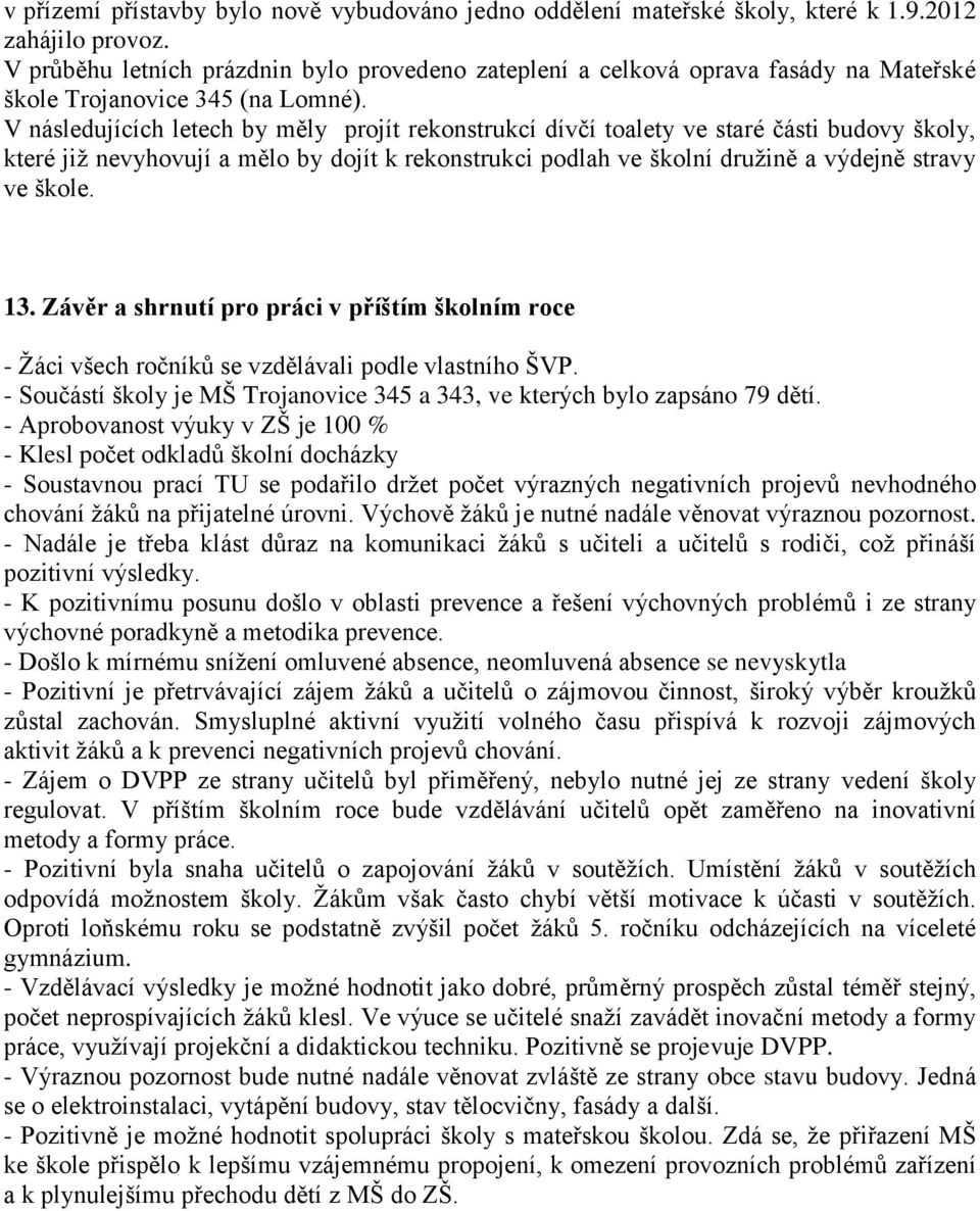 V následujících letech by měly projít rekonstrukcí dívčí toalety ve staré části budovy školy, které již nevyhovují a mělo by dojít k rekonstrukci podlah ve školní družině a výdejně stravy ve škole.