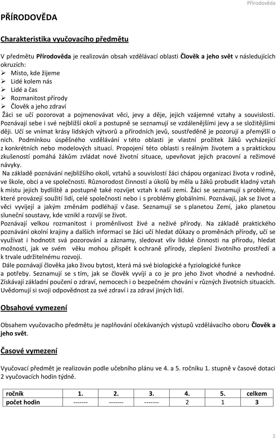 Poznávají sebe i své nejbližší okolí a postupně se seznamují se vzdálenějšími jevy a se složitějšími ději.