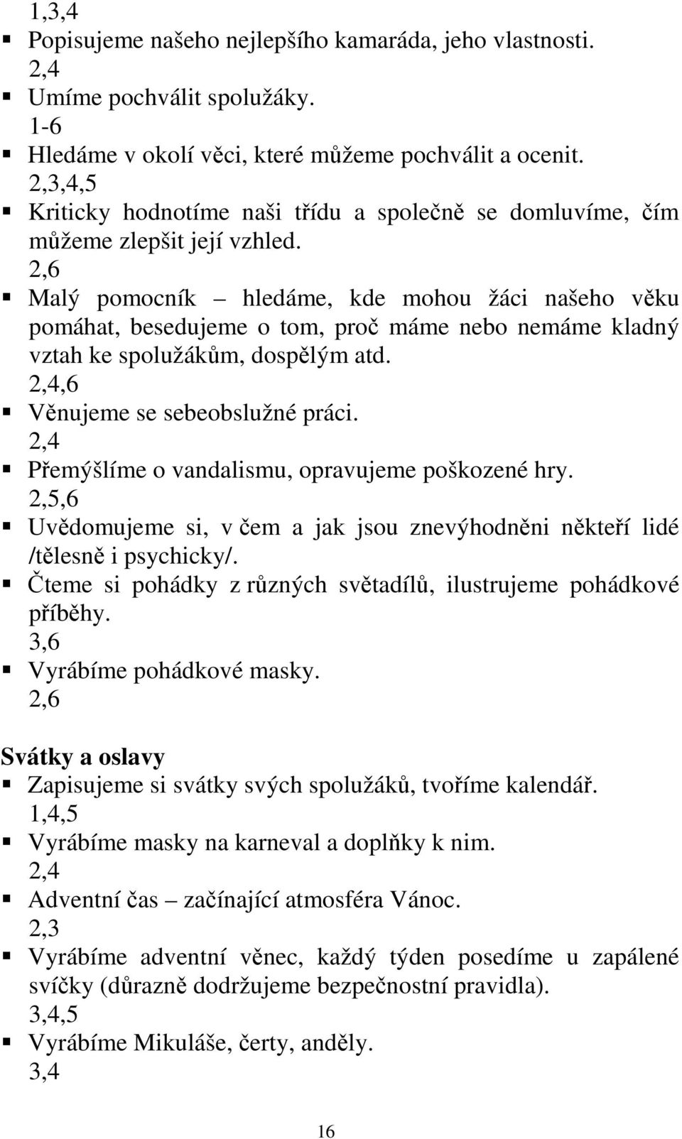 2,6 Malý pomocník hledáme, kde mohou žáci našeho věku pomáhat, besedujeme o tom, proč máme nebo nemáme kladný vztah ke spolužákům, dospělým atd. 2,4,6 Věnujeme se sebeobslužné práci.