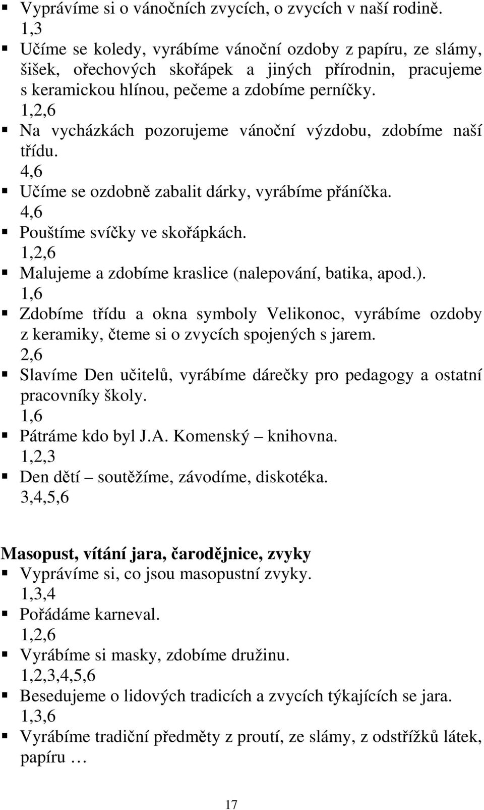 Na vycházkách pozorujeme vánoční výzdobu, zdobíme naší třídu. 4,6 Učíme se ozdobně zabalit dárky, vyrábíme přáníčka. 4,6 Pouštíme svíčky ve skořápkách.