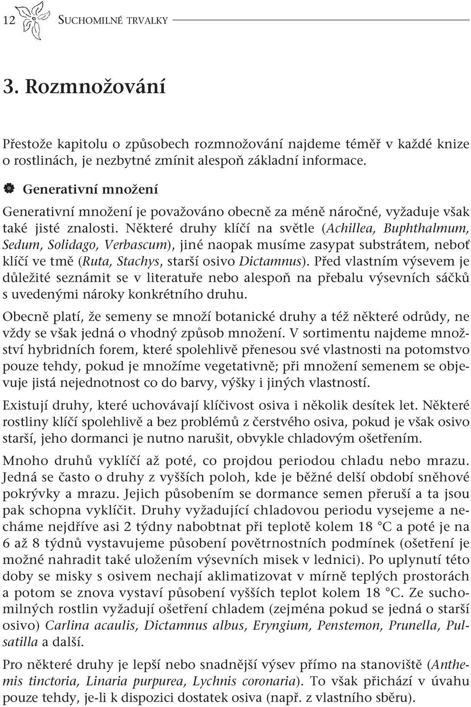 Některé druhy klíčí na světle (Achillea, Buphthalmum, Sedum, Solidago, Verbascum), jiné naopak musíme zasypat substrátem, neboť klíčí ve tmě (Ruta, Stachys, starší osivo Dictamnus).