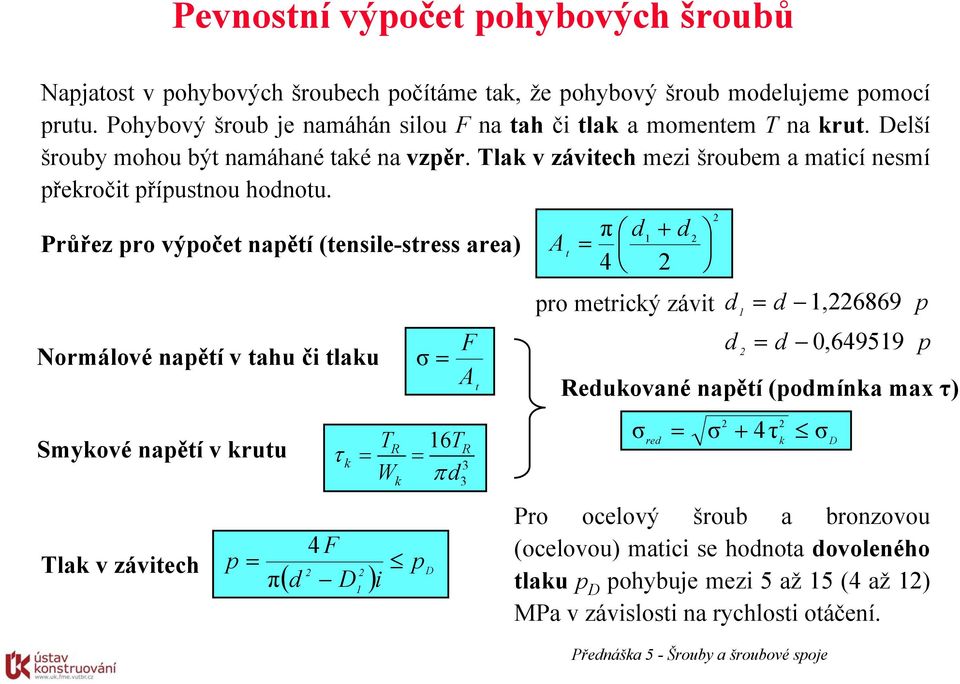 Průřez pro výpočet napětí (tensile-stress area) Norálové napětí v tahu či tlaku Sykové napětí v krutu Tlak v závitech 4 F p π k σ F A t TR 16T τ k W π d 2 ( d D ) p 2 D i 1 R 3 3 A t π 4 d