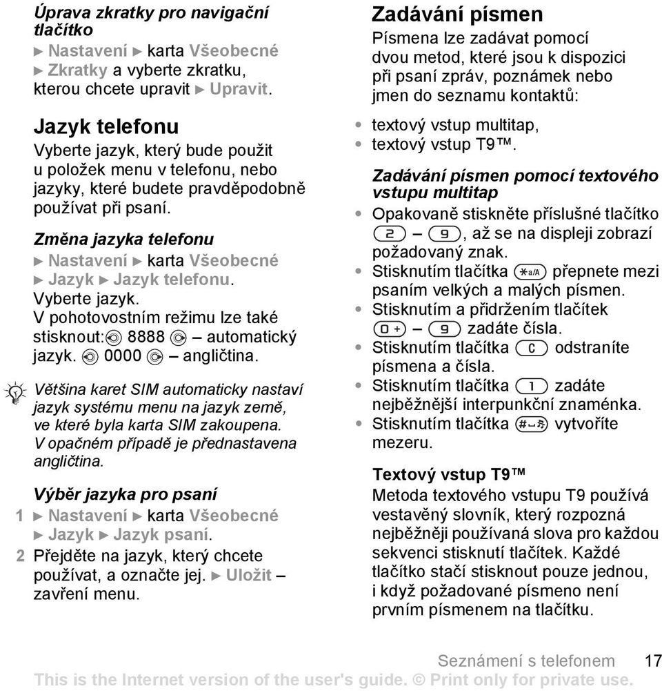 Změna jazyka telefonu } Nastavení } karta Všeobecné } Jazyk } Jazyk telefonu. Vyberte jazyk. V pohotovostním režimu lze také stisknout: 8888 automatický jazyk. 0000 angličtina.