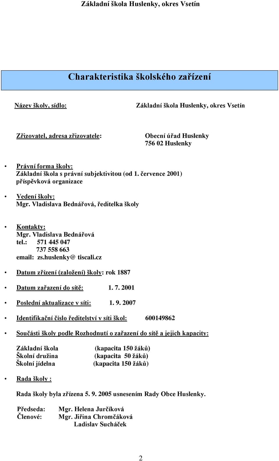 huslenky@ tiscali.cz Datum zřízení (založení) školy: rok 1887 Datum zařazení do sítě: 1. 7. 2001 Poslední aktualizace v síti: 1. 9.