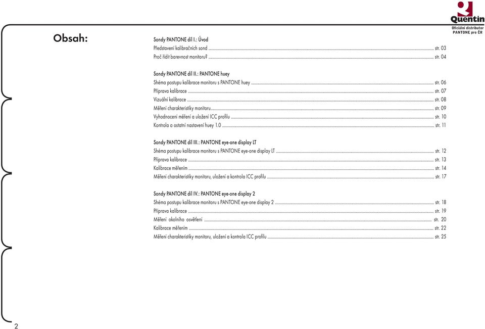 .. str. 10 Kontrola a ostatní nastavení huey 1.0... str. 11 Sondy PANTONE díl III.: PANTONE eye-one display LT Shéma postupu kalibrace monitoru s PANTONE eye-one display LT... str. 12 Příprava kalibrace.