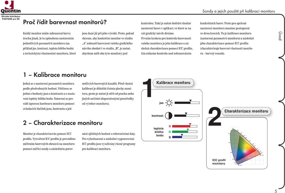 Je to způsobeno nastavením jednotlivých parametrů monitoru (na- jsou dané již při jeho výrobě.