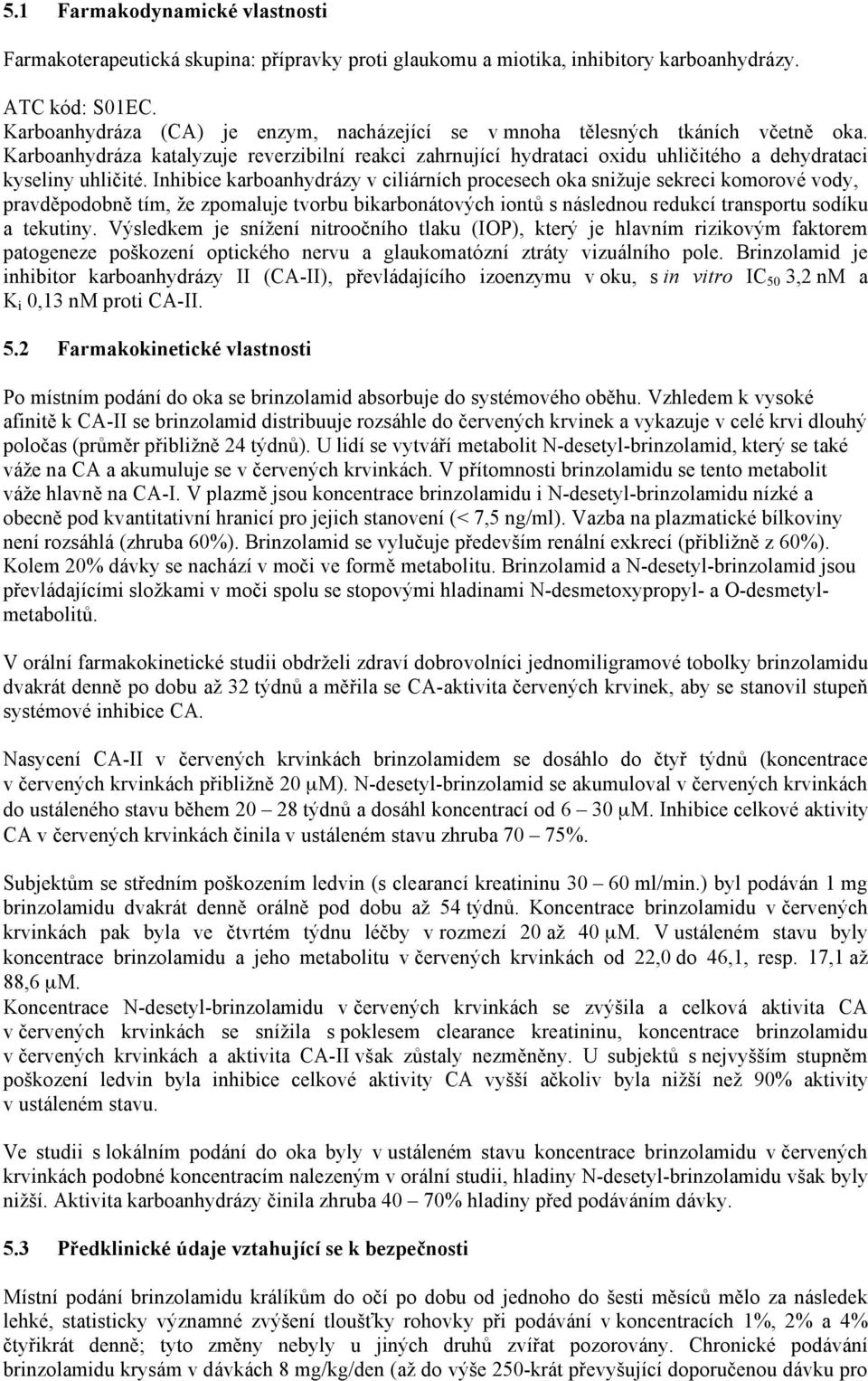 Inhibice karboanhydrázy v ciliárních procesech oka snižuje sekreci komorové vody, pravděpodobně tím, že zpomaluje tvorbu bikarbonátových iontů s následnou redukcí transportu sodíku a tekutiny.