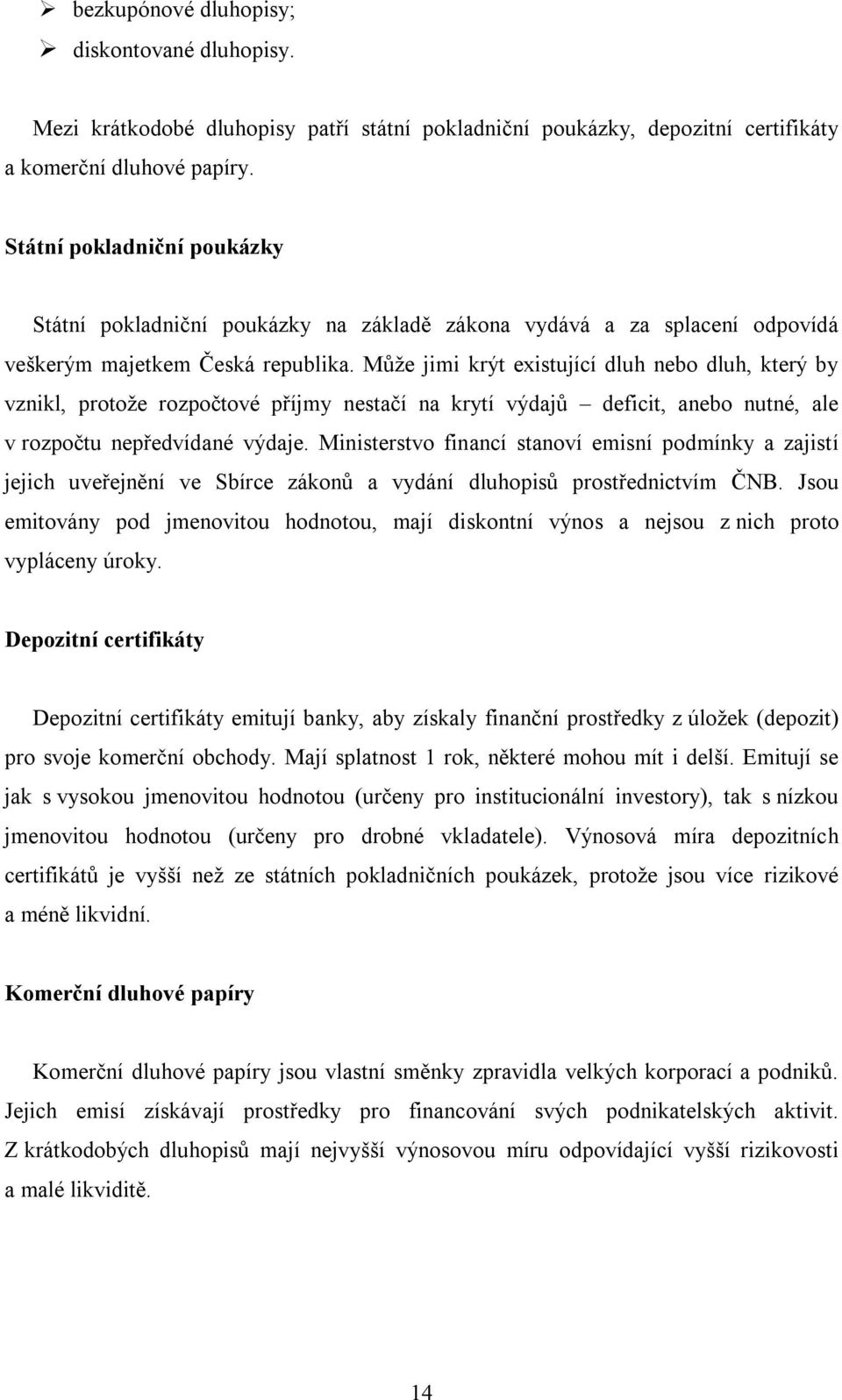 Může jimi krýt existující dluh nebo dluh, který by vznikl, protože rozpočtové příjmy nestačí na krytí výdajů deficit, anebo nutné, ale v rozpočtu nepředvídané výdaje.