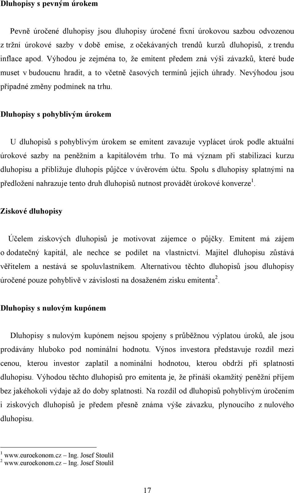 Dluhopisy s pohyblivým úrokem U dluhopisů s pohyblivým úrokem se emitent zavazuje vyplácet úrok podle aktuální úrokové sazby na peněžním a kapitálovém trhu.