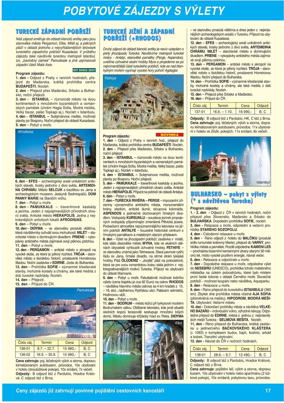 bavlněný zámek Pamukkale a jiné zajímavosti západní části Malé Asie. 1. den Odjezd z Prahy v ranních hodinách, přejezd do Maďarska, krátká prohlídka centra BUDAPEŠTI. Nocleh 2.