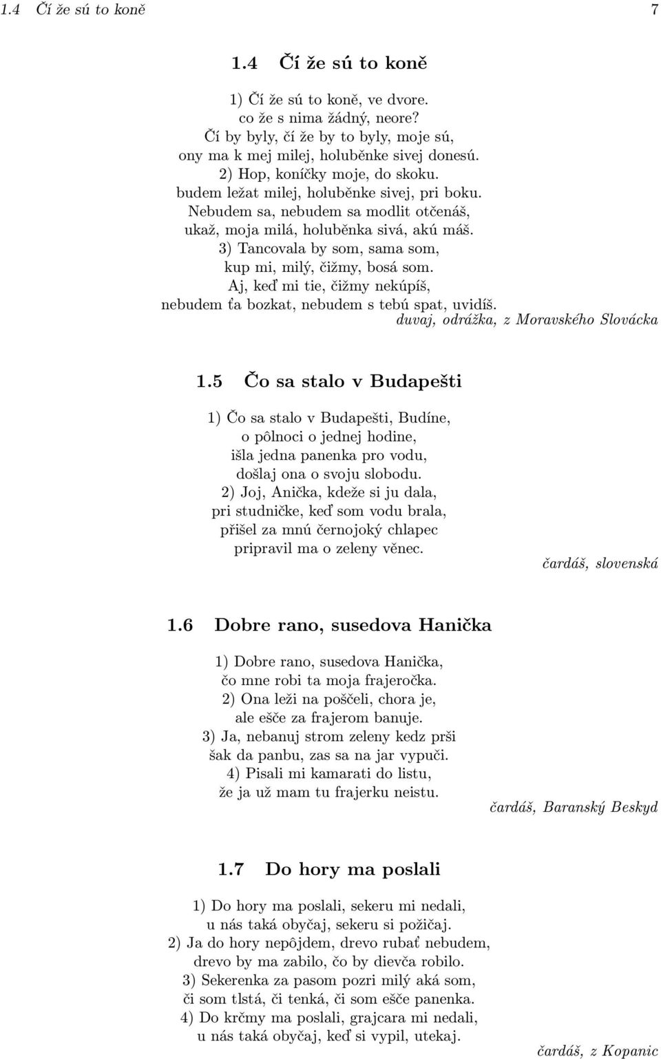 3) Tancovala by som, sama som, kup mi, milý, čižmy, bosá som. Aj, keď mi tie, čižmy nekúpíš, nebudem ťa bozkat, nebudem s tebú spat, uvidíš. duvaj, odrážka, z Moravského Slovácka 1.