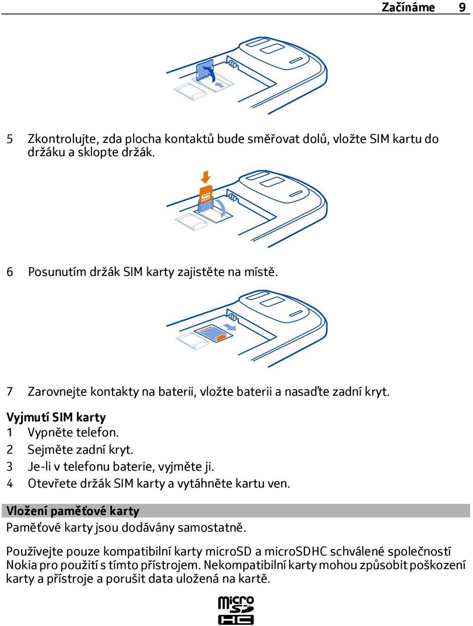 3 Je-li v telefonu baterie, vyjměte ji. 4 Otevřete držák SIM karty a vytáhněte kartu ven. Vložení paměťové karty Paměťové karty jsou dodávány samostatně.