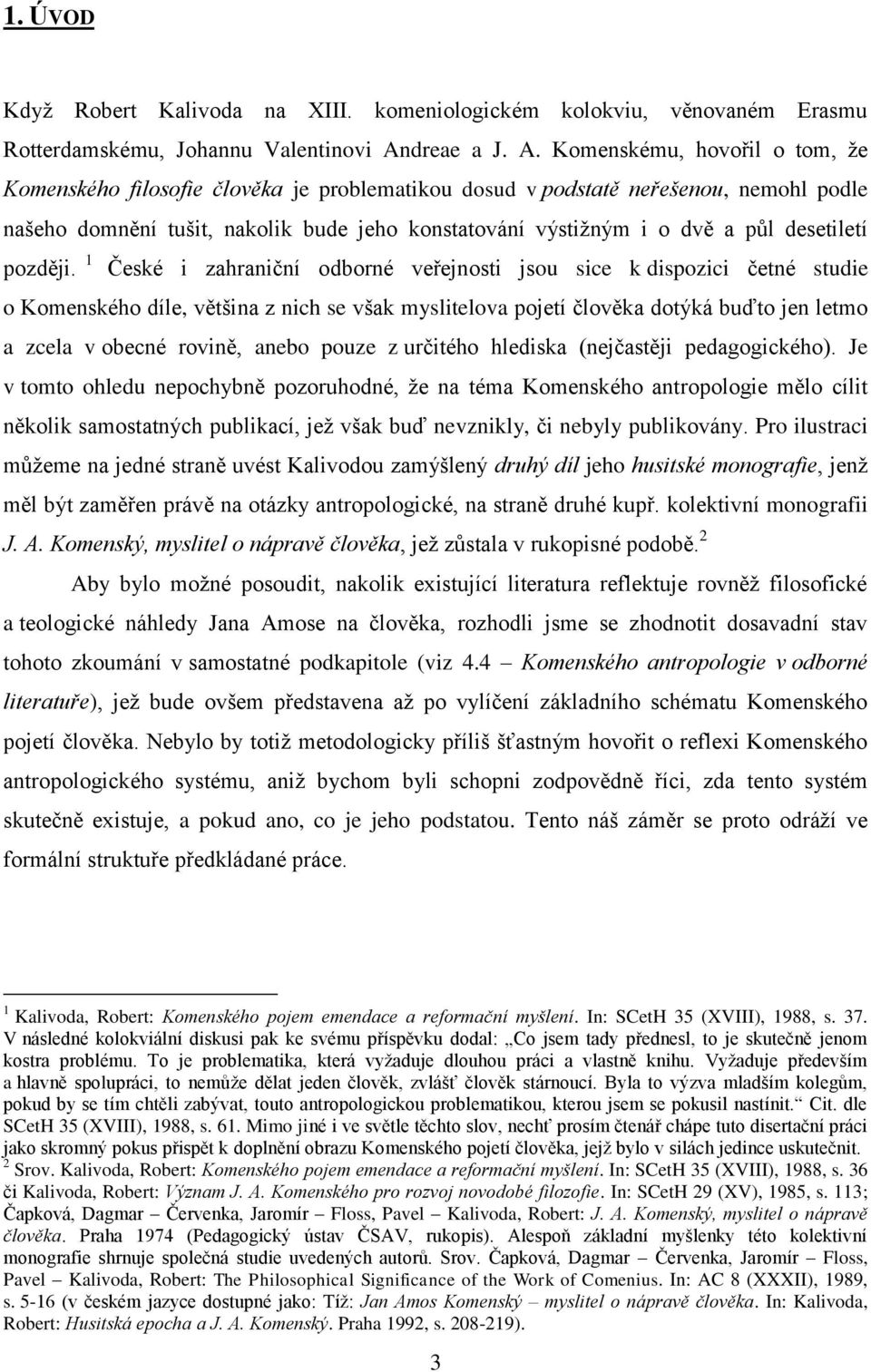 Komenskému, hovořil o tom, že Komenského filosofie člověka je problematikou dosud v podstatě neřešenou, nemohl podle našeho domnění tušit, nakolik bude jeho konstatování výstižným i o dvě a půl