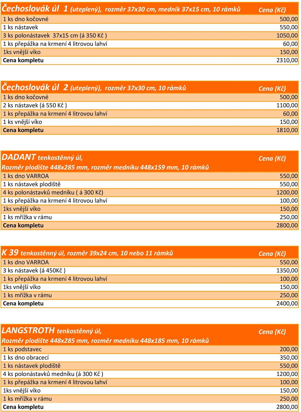 plodiště 550,00 4 ks polonástavků medníku ( á 300 Kč) 1200,00 Cena kompletu 2800,00 K 39 tenkostěnný úl, rozměr 39x24 cm, 10 nebo 11 rámků 1 ks dno VARROA 550,00 3 ks nástavek (á 450Kč ) 1350,00 Cena