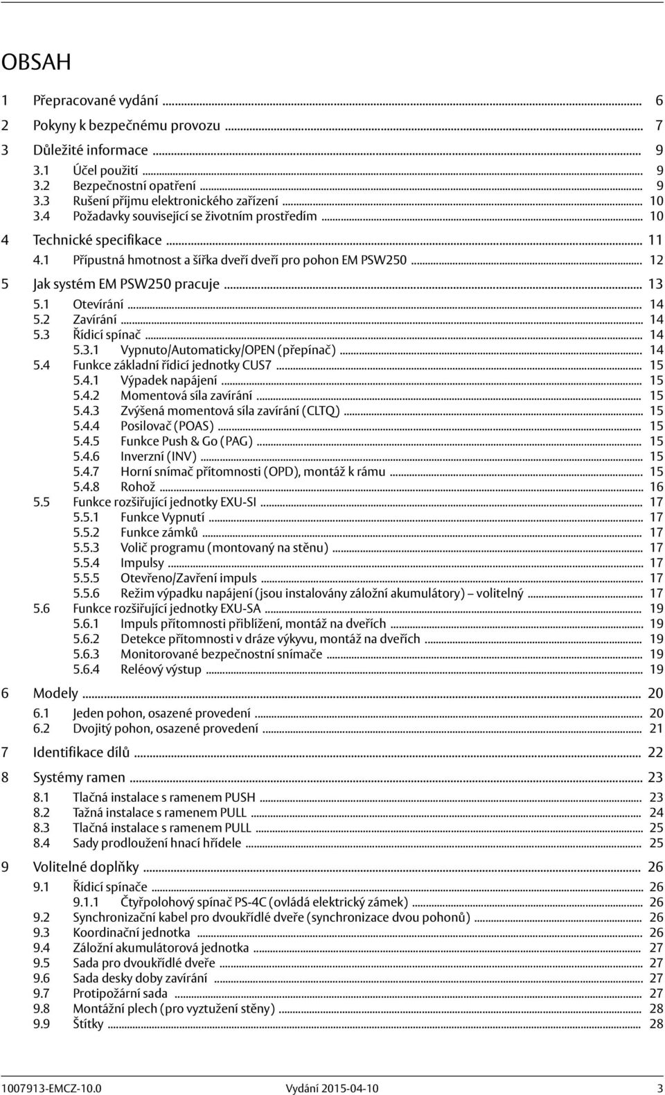 1 Otevírání... 14 5.2 Zavírání... 14 5.3 Řídicí spínač... 14 5.3.1 Vypnuto/Automaticky/OPEN (přepínač)... 14 5.4 Funkce základní řídicí jednotky CUS7... 15 5.4.1 Výpadek napájení... 15 5.4.2 Momentová síla zavírání.