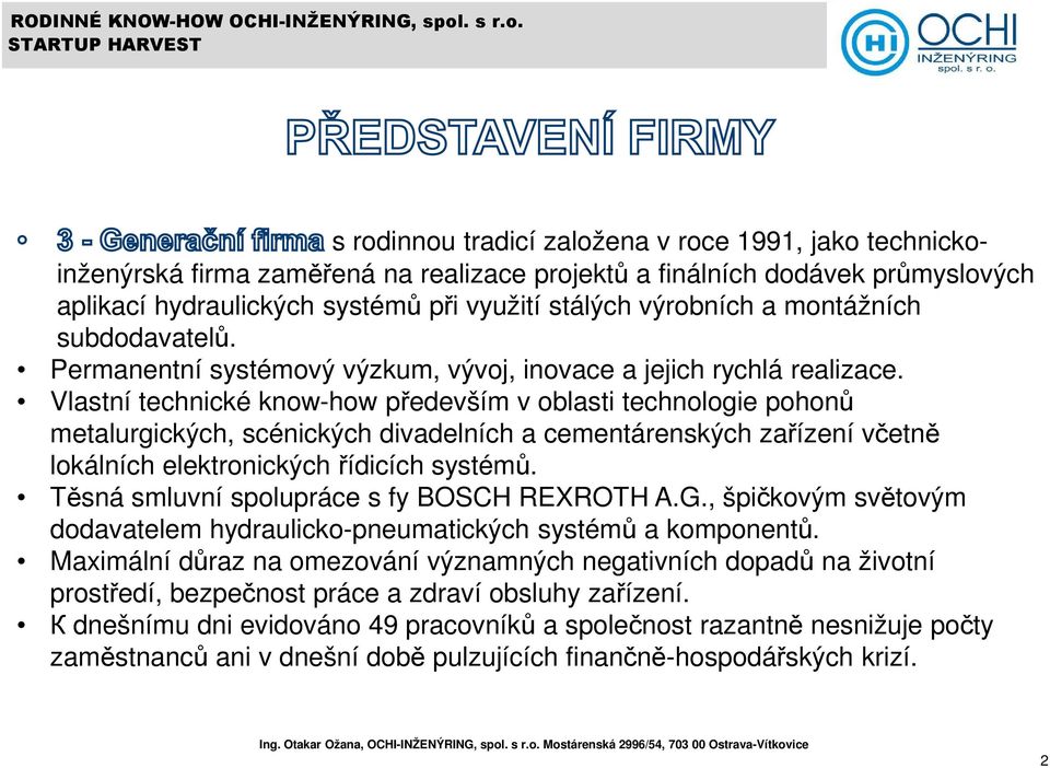 Vlastní technické know-how především v oblasti technologie pohonů metalurgických, scénických divadelních a cementárenských zařízení včetně lokálních elektronických řídicích systémů.