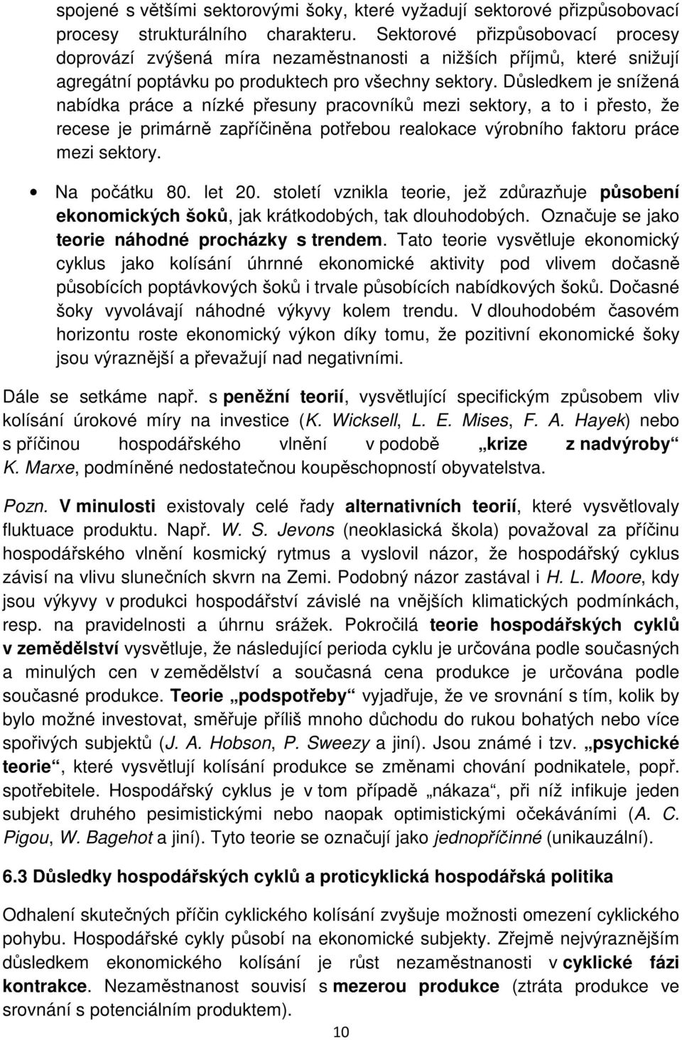 Důsledkem je snížená nabídka práce a nízké přesuny pracovníků mezi sektory, a to i přesto, že recese je primárně zapříčiněna potřebou realokace výrobního faktoru práce mezi sektory. Na počátku 80.