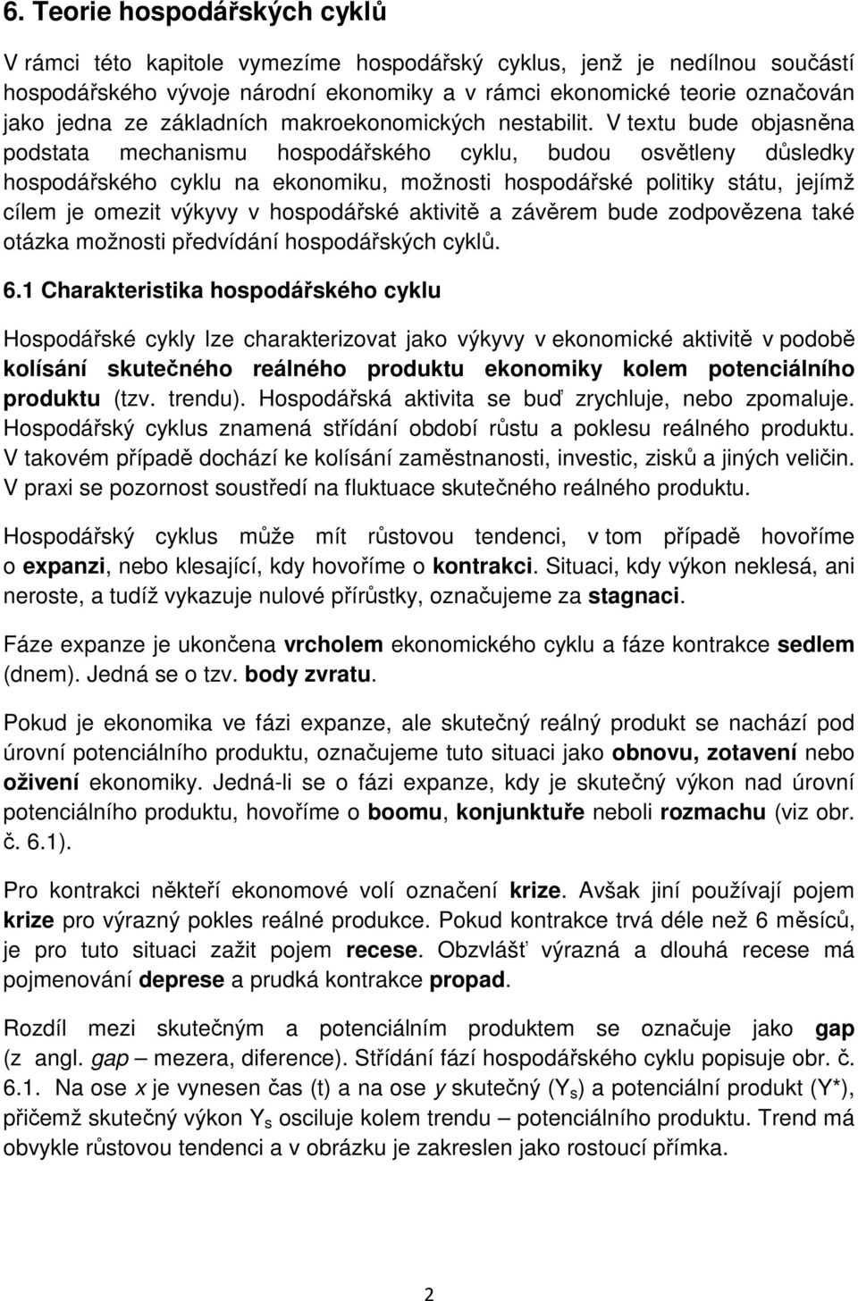 V textu bude objasněna podstata mechanismu hospodářského cyklu, budou osvětleny důsledky hospodářského cyklu na ekonomiku, možnosti hospodářské politiky státu, jejímž cílem je omezit výkyvy v