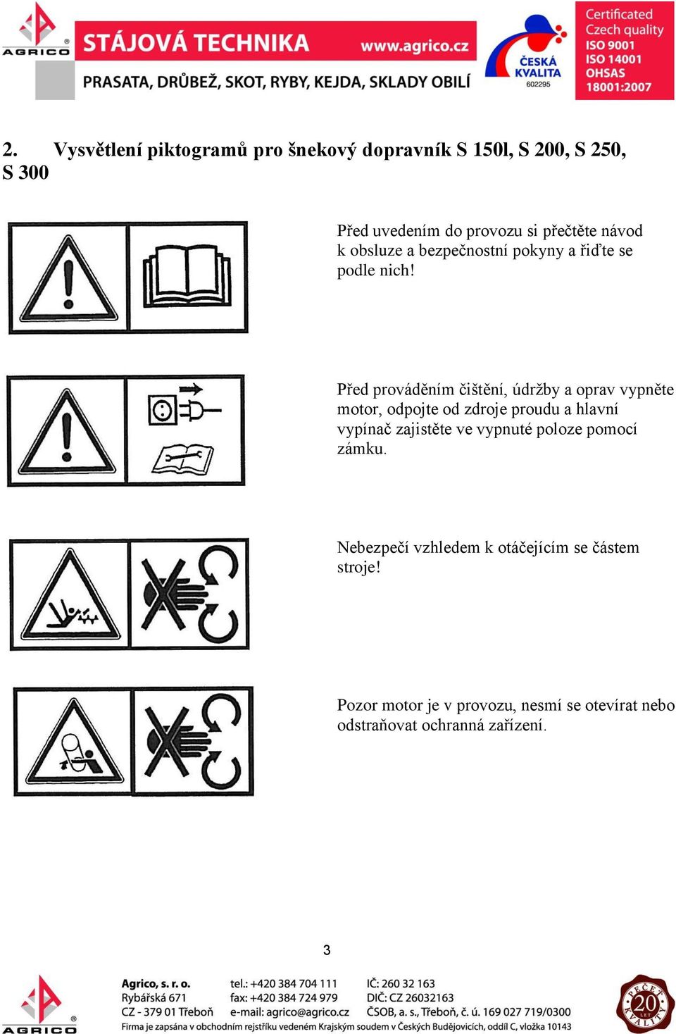 Před prováděním čištění, údržby a oprav vypněte motor, odpojte od zdroje proudu a hlavní vypínač zajistěte ve