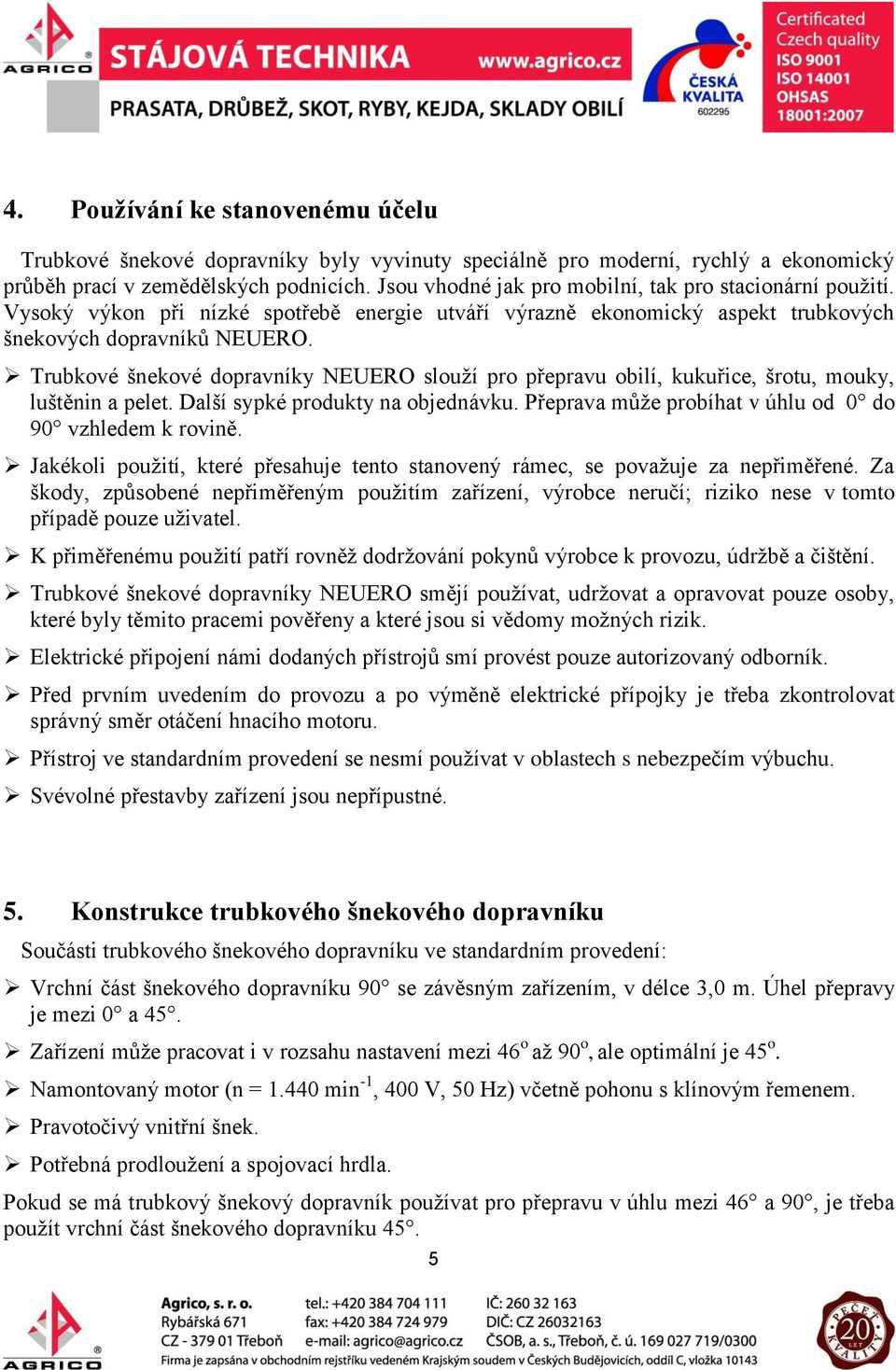 Trubkové šnekové dopravníky NEUERO slouží pro přepravu obilí, kukuřice, šrotu, mouky, luštěnin a pelet. Další sypké produkty na objednávku. Přeprava může probíhat v úhlu od 0 do 90 vzhledem k rovině.