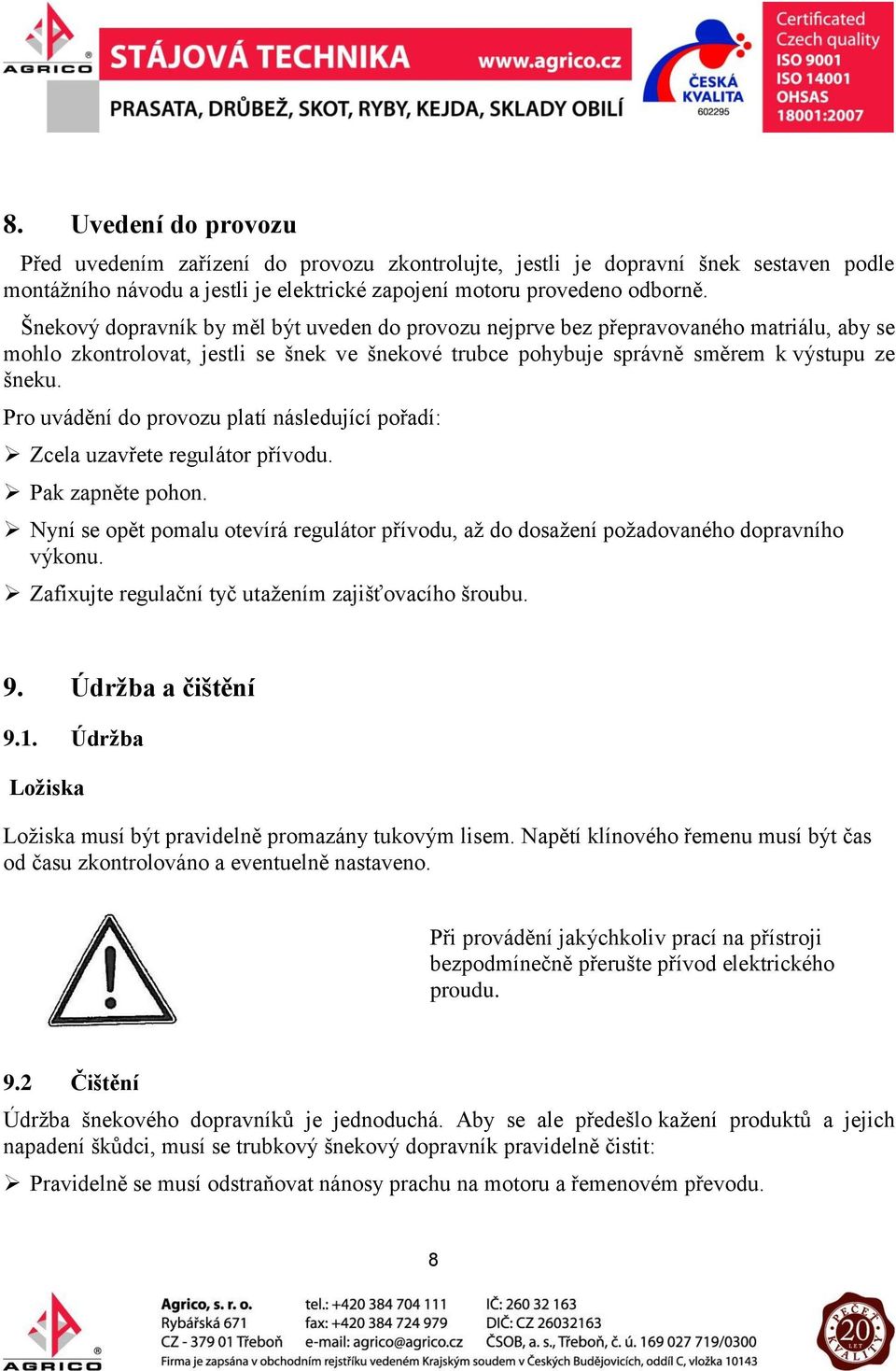 Pro uvádění do provozu platí následující pořadí: Zcela uzavřete regulátor přívodu. Pak zapněte pohon. Nyní se opět pomalu otevírá regulátor přívodu, až do dosažení požadovaného dopravního výkonu.