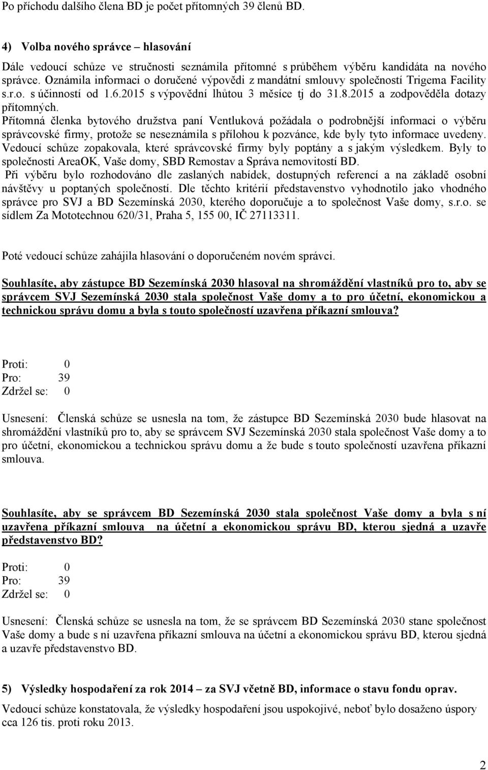 Přítomná členka bytového družstva paní Ventluková požádala o podrobnější informaci o výběru správcovské firmy, protože se neseznámila s přílohou k pozvánce, kde byly tyto informace uvedeny.