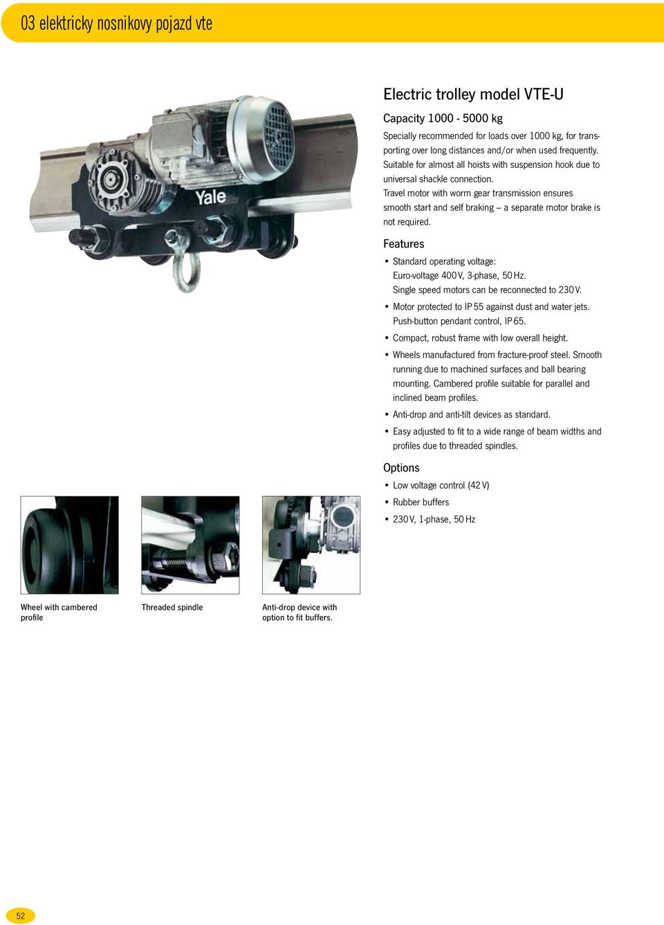 Travel motor with worm gear transmission ensures smooth start and self braking a separate motor brake is not required. Features Standard operating voltage: Euro-voltage 400 V, 3-phase, 50 Hz.