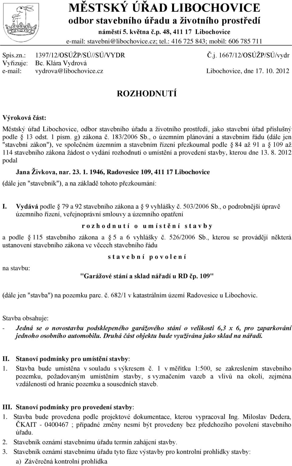 2012 ROZHODNUTÍ Výroková část: Městský úřad Libochovice, odbor stavebního úřadu a životního prostředí, jako stavební úřad příslušný podle 13 odst. 1 písm. g) zákona č. 183/2006 Sb.