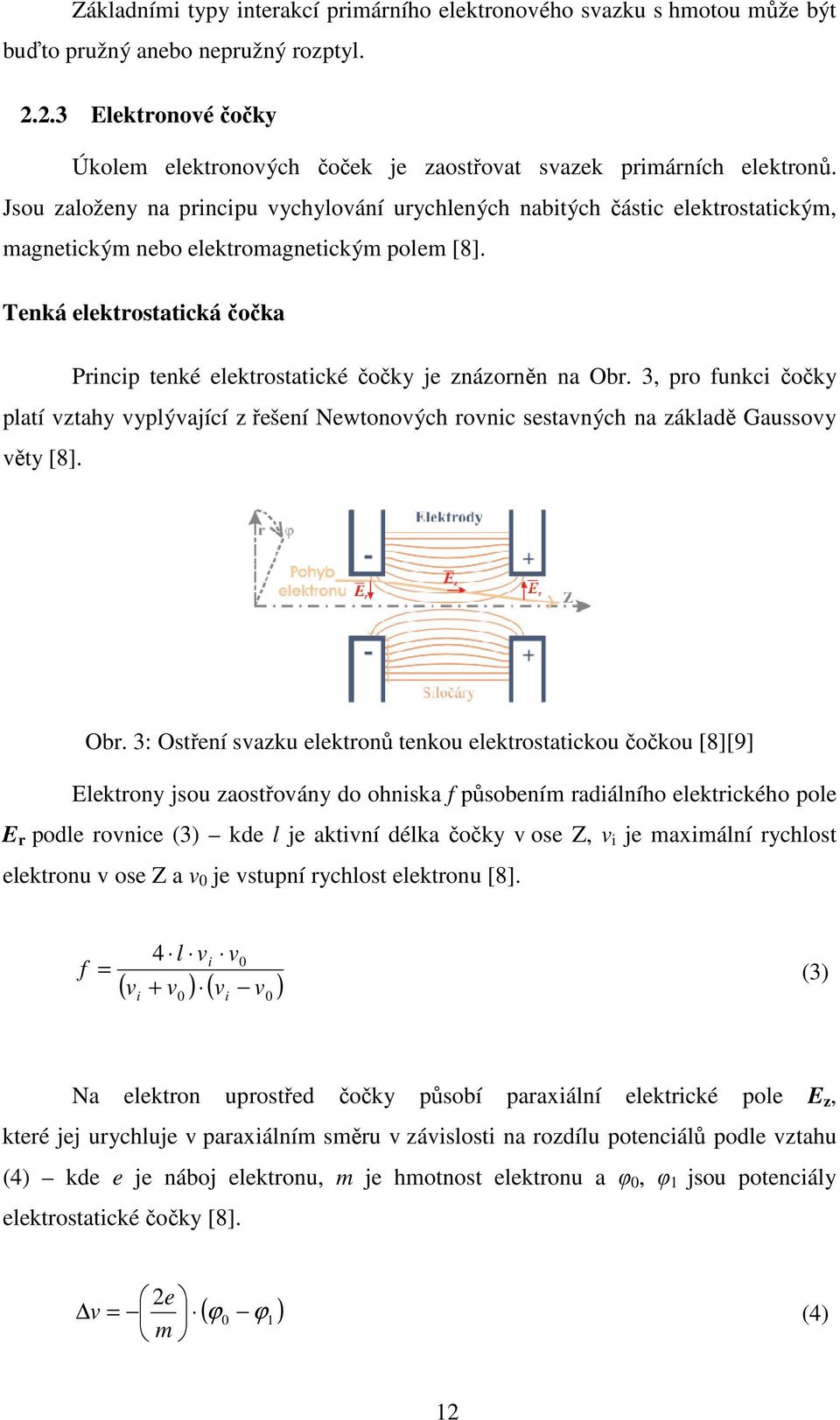 Jsou založeny na principu vychylování urychlených nabitých částic elektrostatickým, magnetickým nebo elektromagnetickým polem [8].