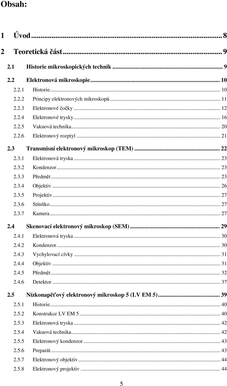 .. 23 2.3.4 Objektiv... 26 2.3.5 Projektiv... 27 2.3.6 Stínítko... 27 2.3.7 Kamera... 27 2.4 Skenovací elektronový mikroskop (SEM)... 29 2.4.1 Elektronová tryska... 30 2.4.2 Kondenzor... 30 2.4.3 Vychylovací cívky.