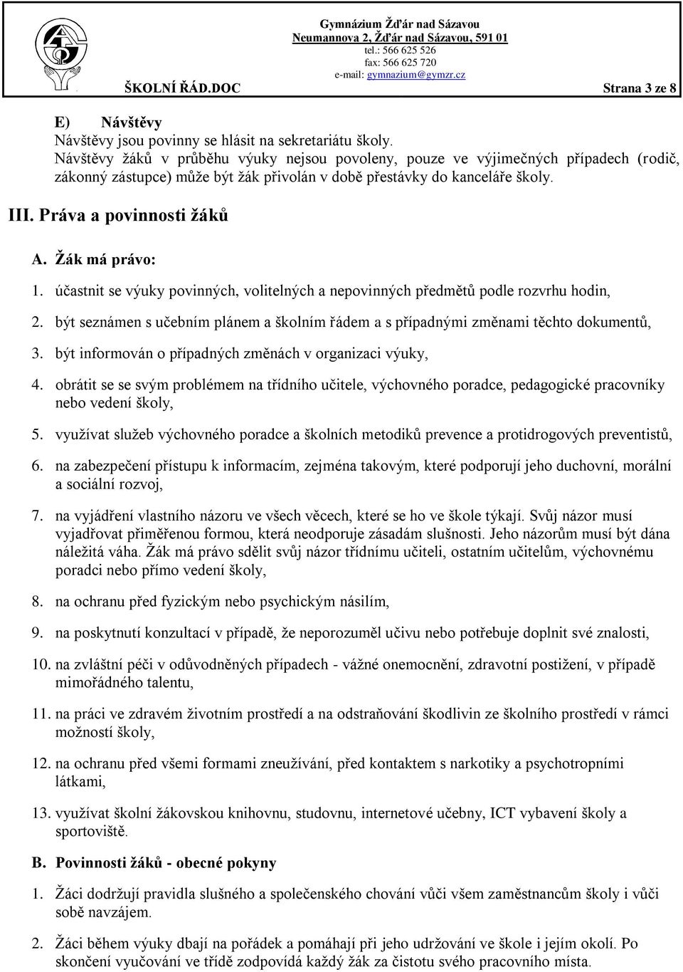 Ţák má právo: 1. účastnit se výuky povinných, volitelných a nepovinných předmětů podle rozvrhu hodin, 2. být seznámen s učebním plánem a školním řádem a s případnými změnami těchto dokumentů, 3.