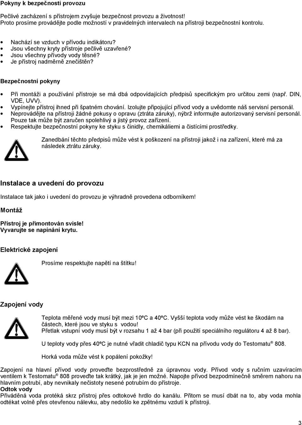 Jsou všechny přívody vody těsné? Je přístroj nadměrně znečištěn? Bezpečnostní pokyny Při montáži a používání přístroje se má dbá odpovídajících předpisů specifickým pro určitou zemi (např.