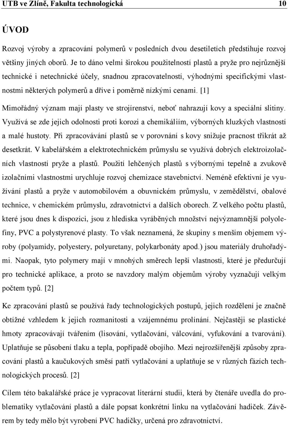 nízkými cenami. [1] Mimořádný význam mají plasty ve strojírenství, neboť nahrazují kovy a speciální slitiny.