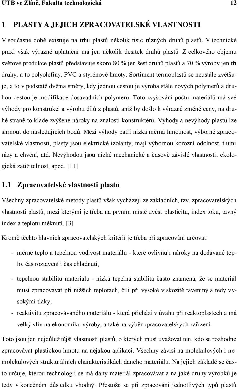 Z celkového objemu světové produkce plastů představuje skoro 80 % jen šest druhů plastů a 70 % výroby jen tři druhy, a to polyolefíny, PVC a styrénové hmoty.