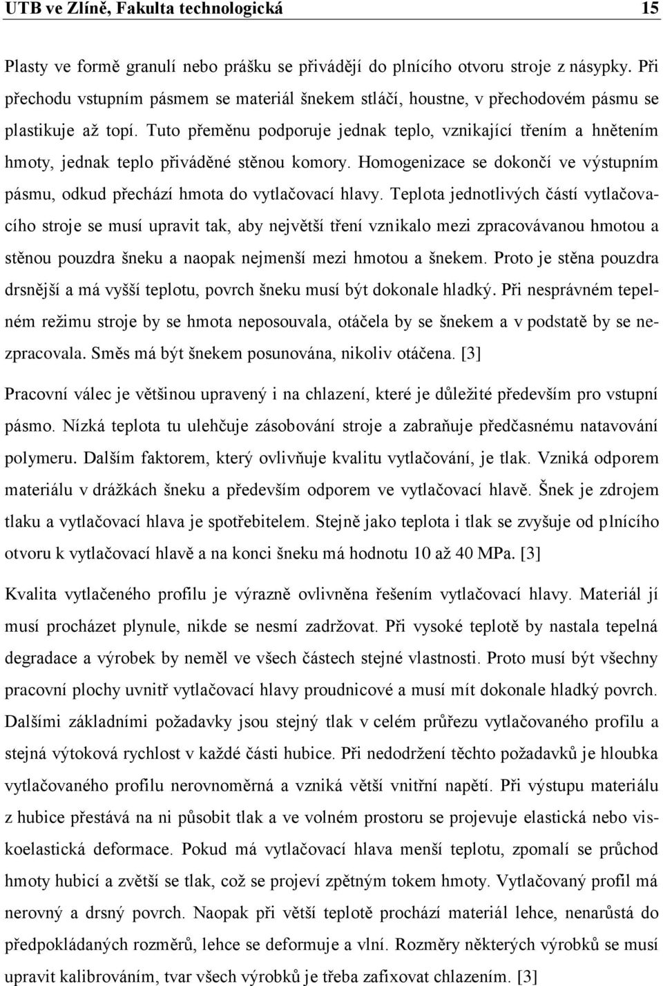 Tuto přeměnu podporuje jednak teplo, vznikající třením a hnětením hmoty, jednak teplo přiváděné stěnou komory. Homogenizace se dokončí ve výstupním pásmu, odkud přechází hmota do vytlačovací hlavy.