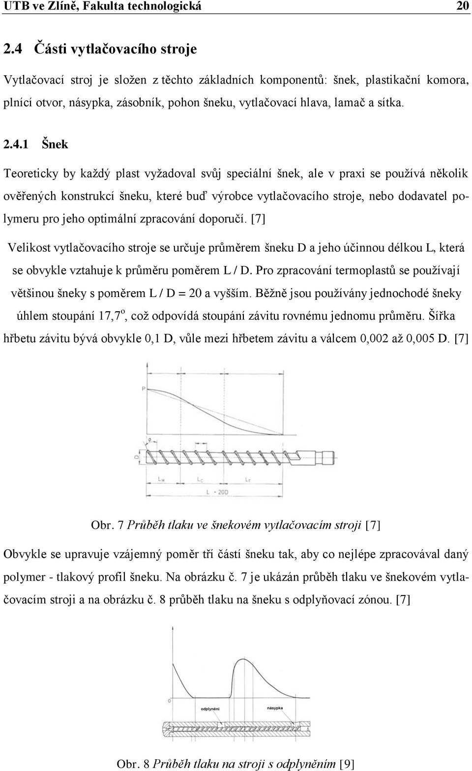 2.4.1 Šnek Teoreticky by kaţdý plast vyţadoval svůj speciální šnek, ale v praxi se pouţívá několik ověřených konstrukcí šneku, které buď výrobce vytlačovacího stroje, nebo dodavatel polymeru pro jeho