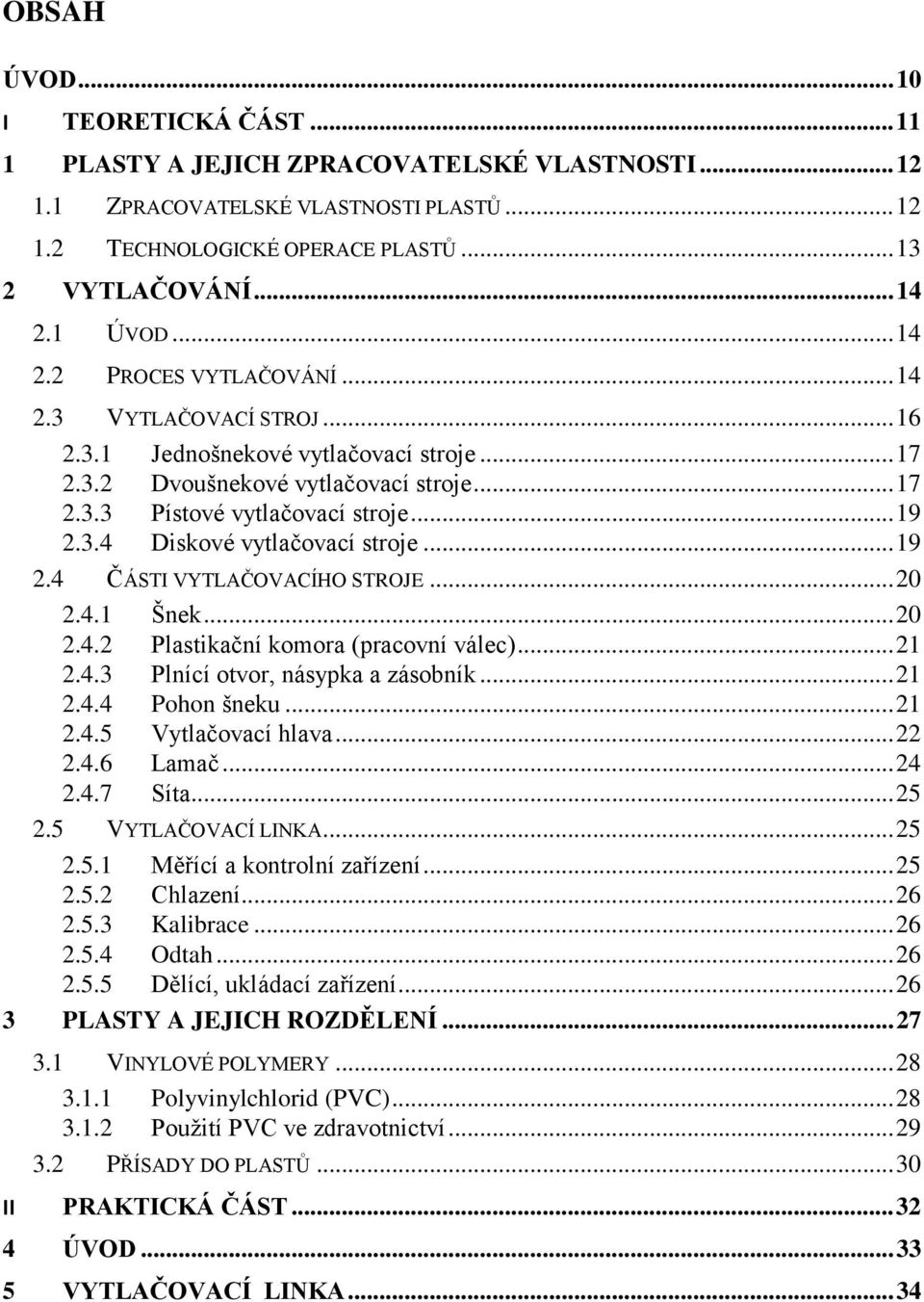 .. 19 2.4 ČÁSTI VYTLAČOVACÍHO STROJE... 20 2.4.1 Šnek... 20 2.4.2 Plastikační komora (pracovní válec)... 21 2.4.3 Plnící otvor, násypka a zásobník... 21 2.4.4 Pohon šneku... 21 2.4.5 Vytlačovací hlava.