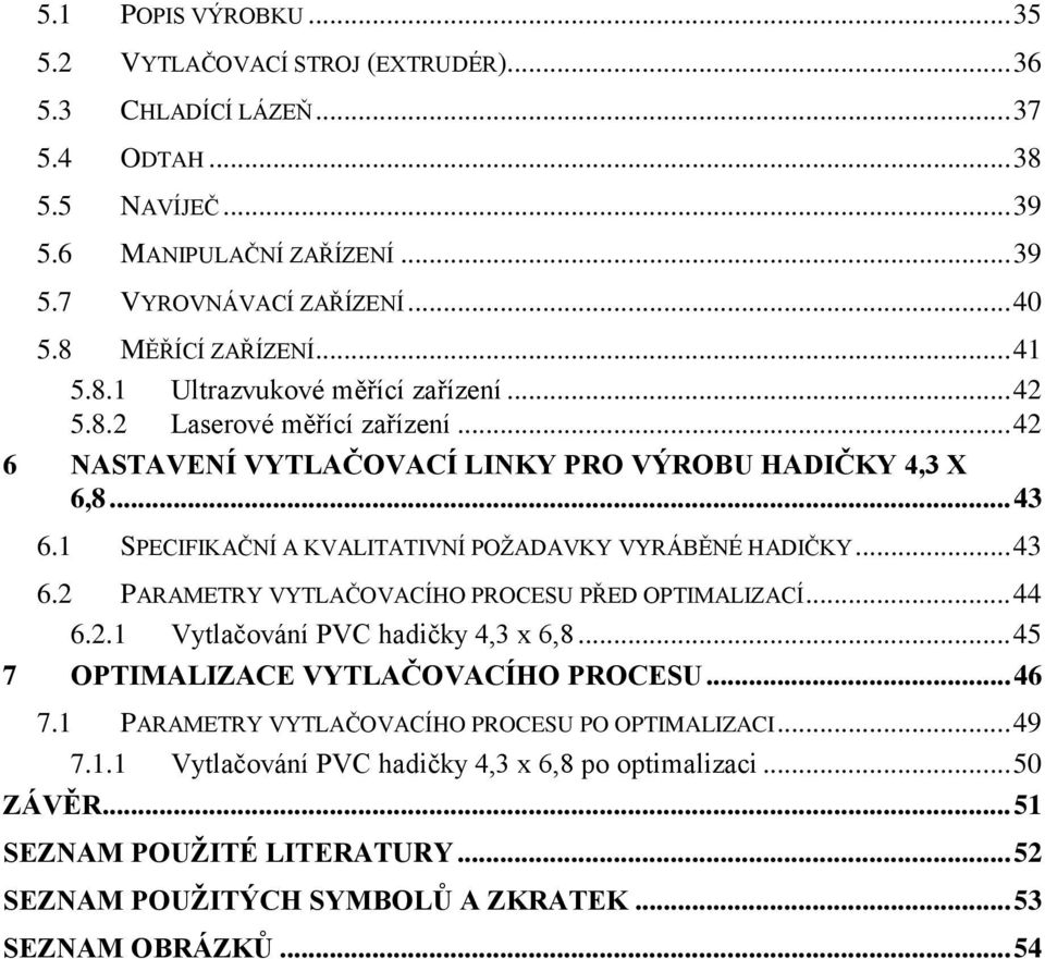 1 SPECIFIKAČNÍ A KVALITATIVNÍ POŢADAVKY VYRÁBĚNÉ HADIČKY... 43 6.2 PARAMETRY VYTLAČOVACÍHO PROCESU PŘED OPTIMALIZACÍ... 44 6.2.1 Vytlačování PVC hadičky 4,3 x 6,8.