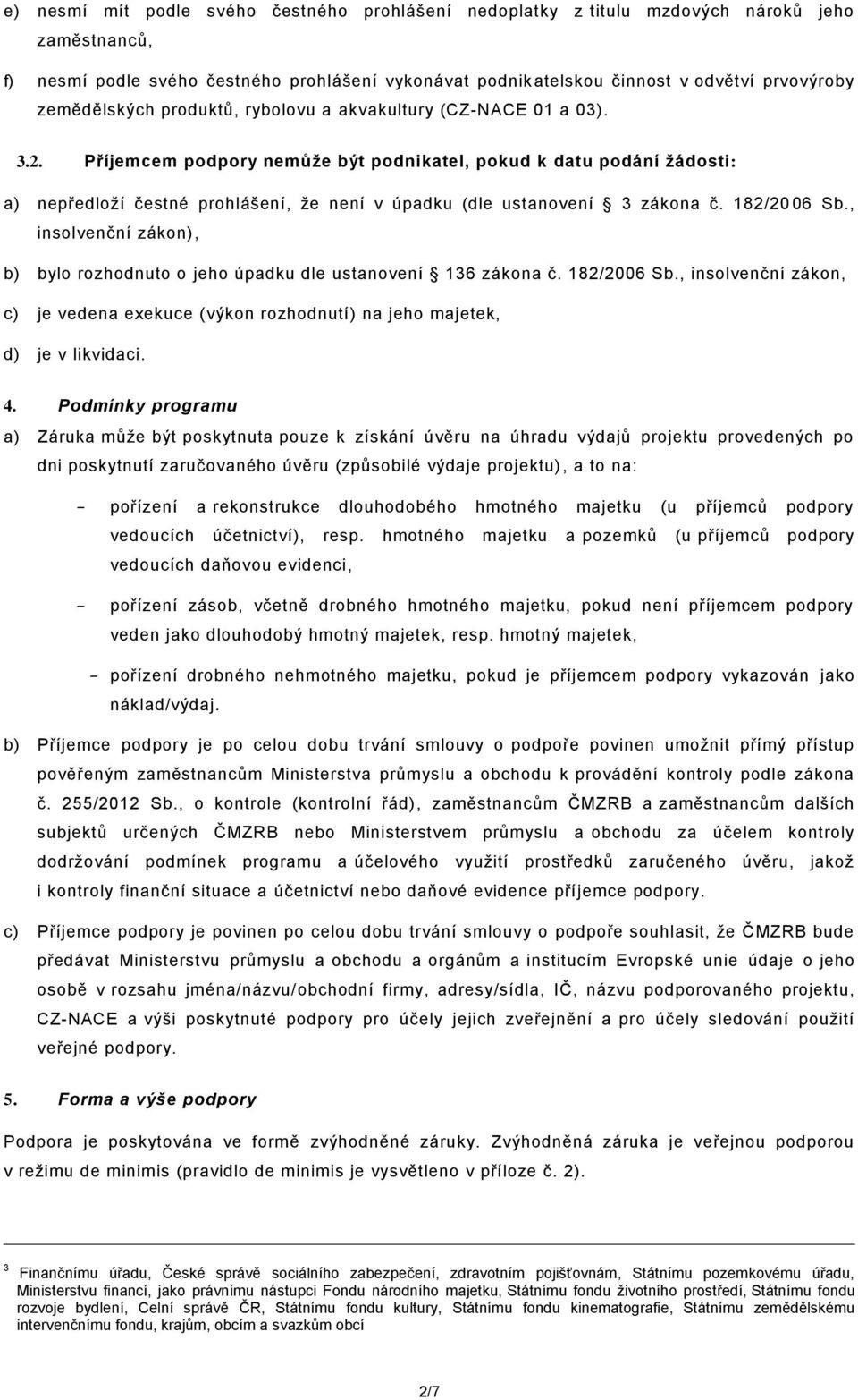 Příjemcem podpory nemůže být podnikatel, pokud k datu podání žádosti: a) nepředloží čestné prohlášení, že není v úpadku (dle ustanovení 3 zákona č. 182/20 06 Sb.