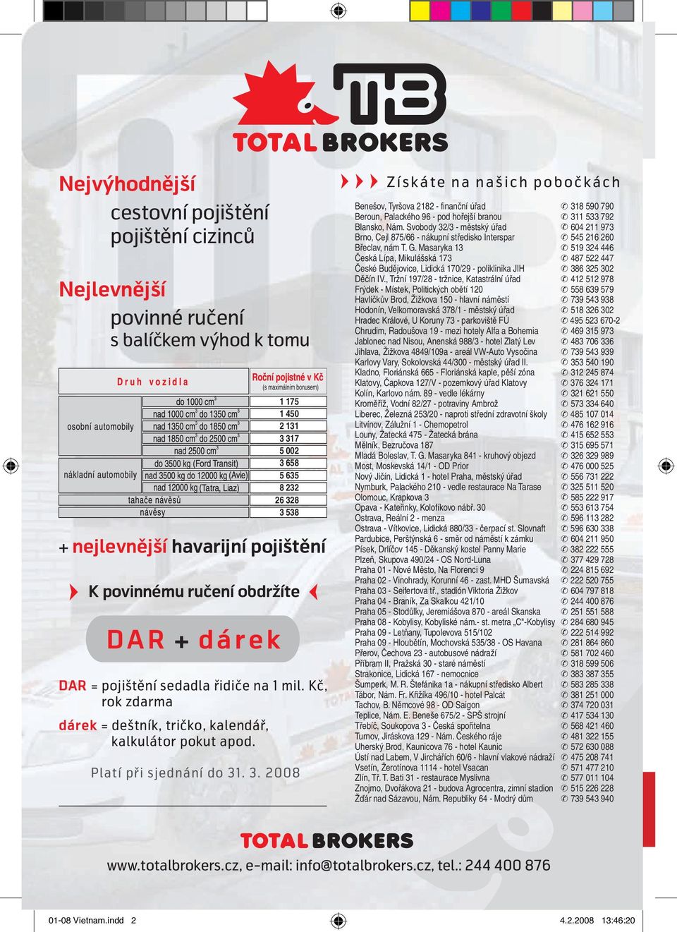 3. 2008 Získáte na našich pobočkách Benešov, Tyršova 2182 - finanční úřad 318 590 790 Beroun, Palackého 96 - pod hořejší branou 311 533 792 Blansko, Nám.