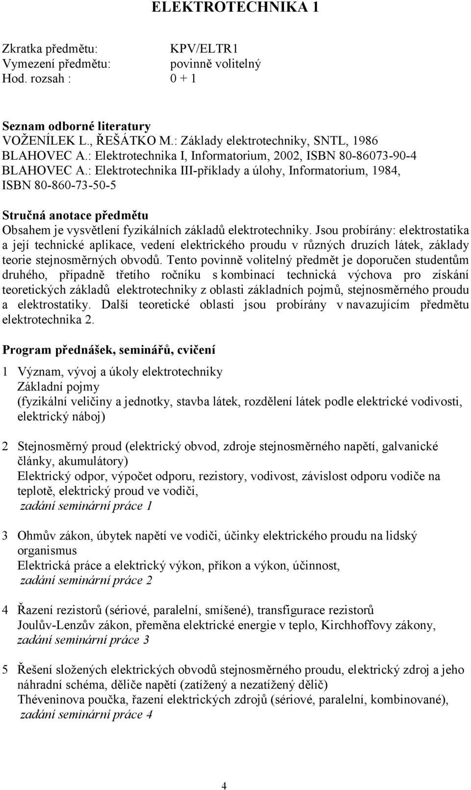 : Elektrotechnika III-příklady a úlohy, Informatorium, 1984, ISBN 80-860-73-50-5 Stručná anotace předmětu Obsahem je vysvětlení fyzikálních základů elektrotechniky.