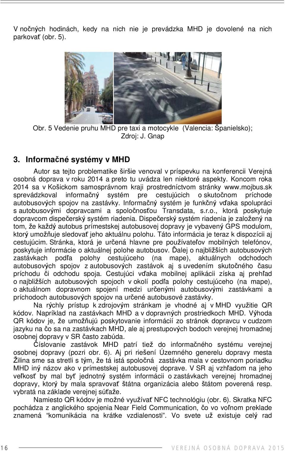 Koncom roka 2014 sa v Košickom samosprávnom kraji prostredníctvom stránky www.mojbus.sk sprevádzkoval informačný systém pre cestujúcich o skutočnom príchode autobusových spojov na zastávky.