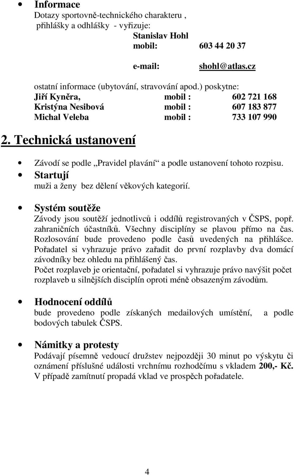 Technická ustanovení Závodí se podle Pravidel plavání a podle ustanovení tohoto rozpisu. Startují muži a ženy bez dělení věkových kategorií.