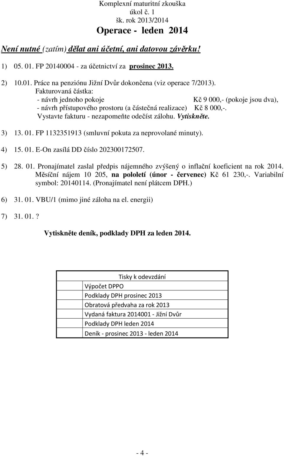 Fakturovaná částka: - návrh jednoho pokoje Kč 9 000,- (pokoje jsou dva), - návrh přístupového prostoru (a částečná realizace) Kč 8 000,-. Vystavte fakturu - nezapomeňte odečíst zálohu. Vytiskněte.