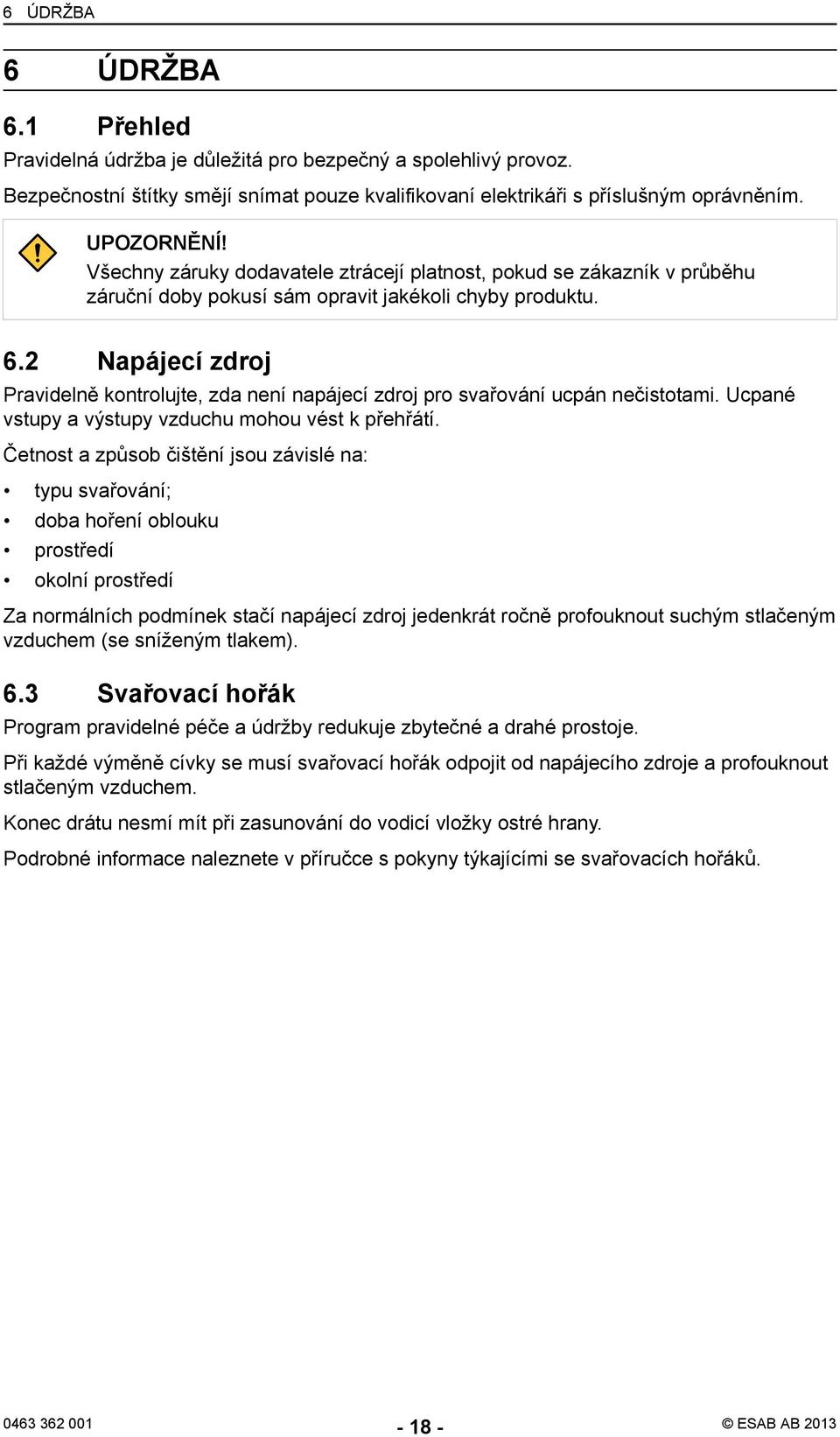 2 Napájecí zdroj Pravidelně kontrolujte, zda není napájecí zdroj pro svařování ucpán nečistotami. Ucpané vstupy a výstupy vzduchu mohou vést k přehřátí.