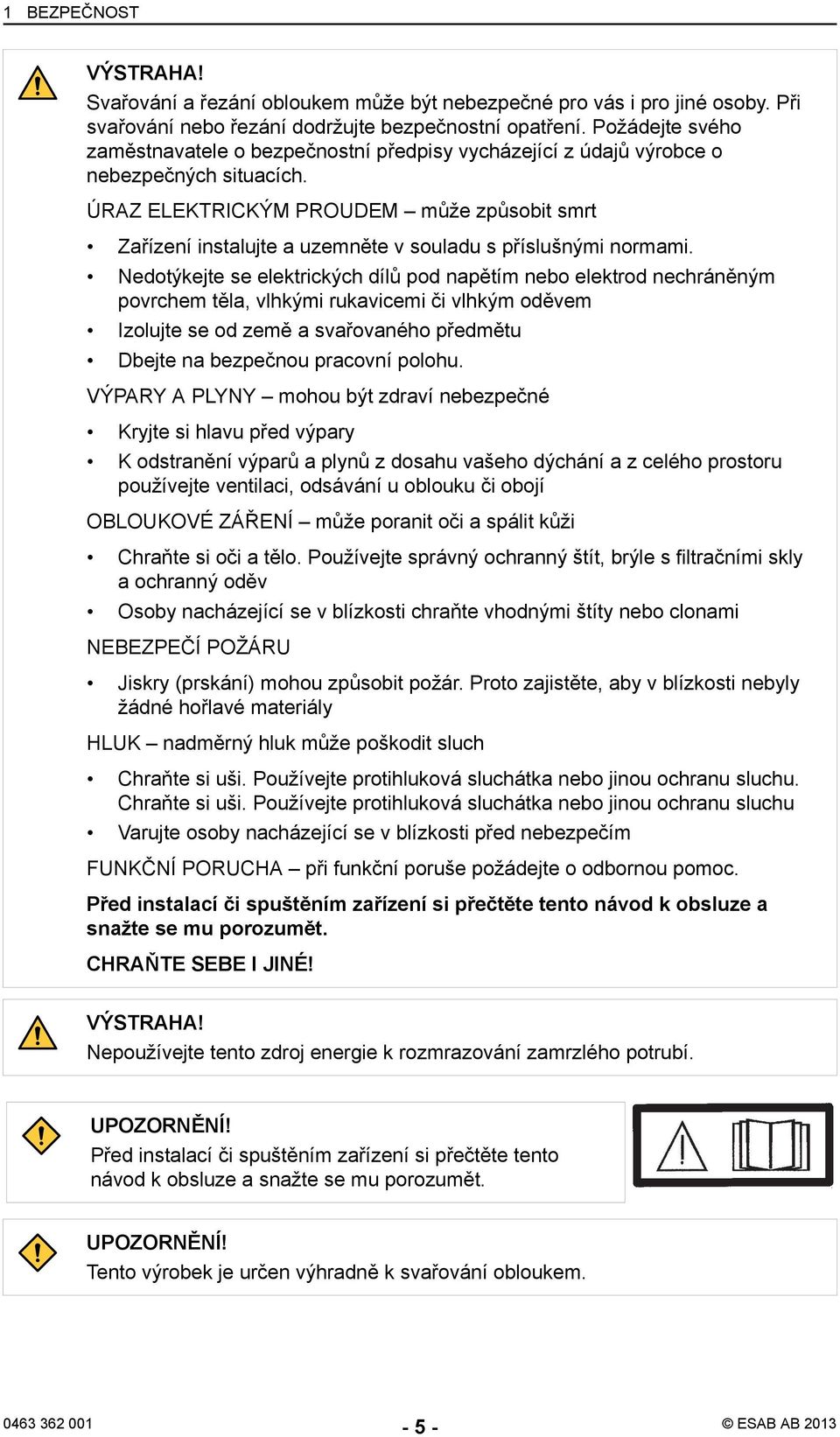 ÚRAZ ELEKTRICKÝM PROUDEM může způsobit smrt Zařízení instalujte a uzemněte v souladu s příslušnými normami.