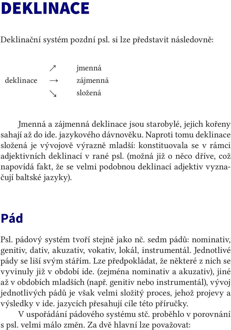 (možná již o něco dříve, což napovídá fakt, že se velmi podobnou deklinací adjektiv vyznačují baltské jazyky). Pád Psl. pádový systém tvoří stejně jako nč.