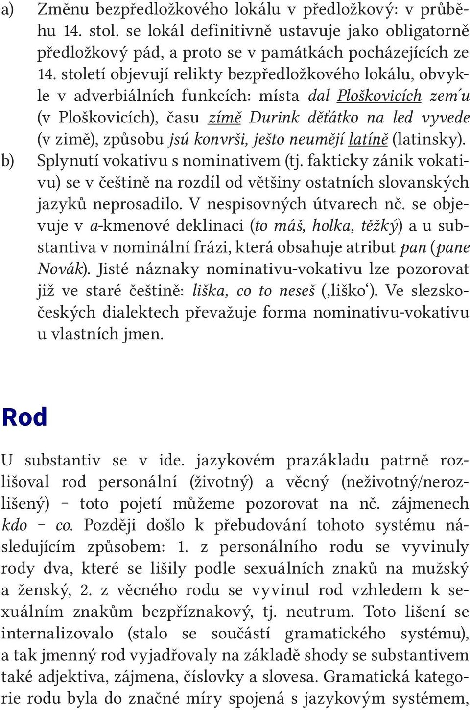 konvrši, ješto neumějí latíně (latinsky). b) Splynutí vokativu s nominativem (tj. fakticky zánik vokativu) se v češtině na rozdíl od většiny ostatních slovanských jazyků neprosadilo.