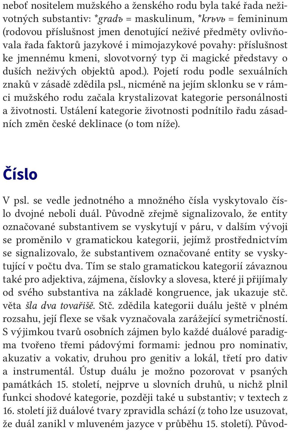 , nicméně na jejím sklonku se v rámci mužského rodu začala krystalizovat kategorie personálnosti a životnosti. Ustálení kategorie životnosti podnítilo řadu zásadních změn české deklinace (o tom níže).